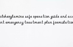 Cyclohexylamine safe operation guide and accident emergency treatment plan formulation