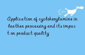 Application of cyclohexylamine in leather processing and its impact on product quality