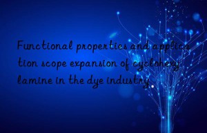 Functional properties and application scope expansion of cyclohexylamine in the dye industry