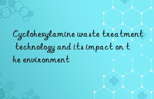 Cyclohexylamine waste treatment technology and its impact on the environment