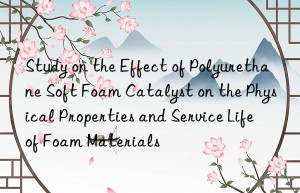 Study on the Effect of Polyurethane Soft Foam Catalyst on the Physical Properties and Service Life of Foam Materials