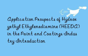 Application Prospects of Hydroxyethyl Ethylenediamine (HEEDA) in the Paint and Coatings Industry Introduction