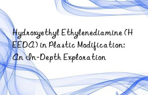 Hydroxyethyl Ethylenediamine (HEEDA) in Plastic Modification: An In-Depth Exploration