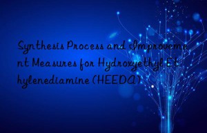 Synthesis Process and Improvement Measures for Hydroxyethyl Ethylenediamine (HEEDA)