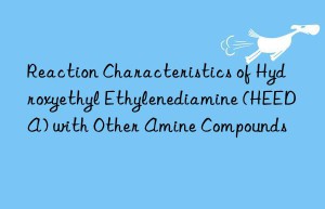 Reaction Characteristics of Hydroxyethyl Ethylenediamine (HEEDA) with Other Amine Compounds