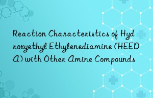 Reaction Characteristics of Hydroxyethyl Ethylenediamine (HEEDA) with Other Amine Compounds