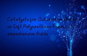 Catalysts for Automotive Interior Soft Polyurethane Foams: A Comprehensive Guide