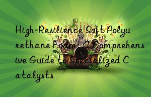 High-Resilience Soft Polyurethane Foam: A Comprehensive Guide to Specialized Catalysts