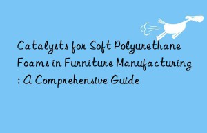 Catalysts for Soft Polyurethane Foams in Furniture Manufacturing: A Comprehensive Guide