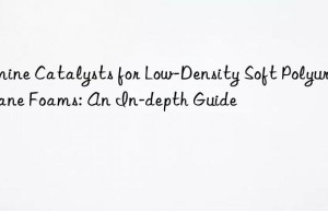 Amine Catalysts for Low-Density Soft Polyurethane Foams: An In-depth Guide