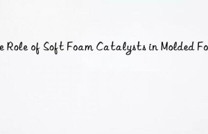 The Role of Soft Foam Catalysts in Molded Foams