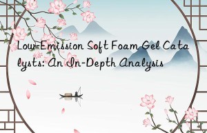 Low-Emission Soft Foam Gel Catalysts: An In-Depth Analysis