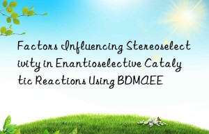 Factors Influencing Stereoselectivity in Enantioselective Catalytic Reactions Using BDMAEE